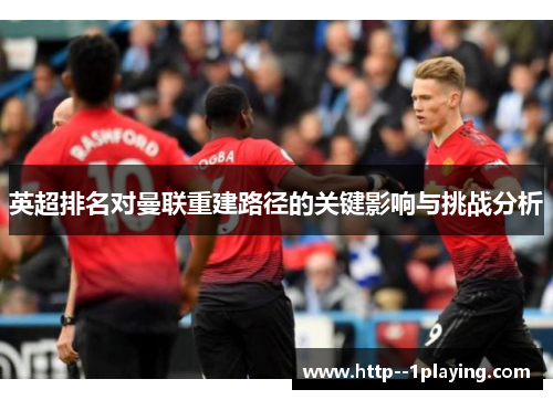 英超排名对曼联重建路径的关键影响与挑战分析 英超排名对曼联重建路径的关键影响与挑战分析
