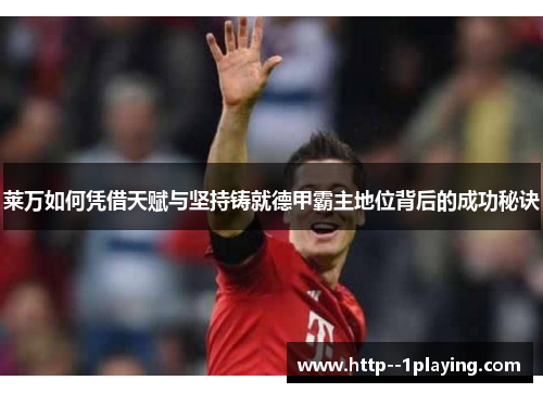 莱万如何凭借天赋与坚持铸就德甲霸主地位背后的成功秘诀 莱万如何凭借天赋与坚持铸就德甲霸主地位背后的成功秘诀