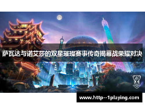 萨瓦达与诺艾莎的双星璀璨赛事传奇揭幕战荣耀对决 萨瓦达与诺艾莎的双星璀璨赛事传奇揭幕战荣耀对决