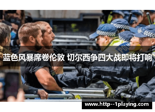 蓝色风暴席卷伦敦 切尔西争四大战即将打响 蓝色风暴席卷伦敦 切尔西争四大战即将打响