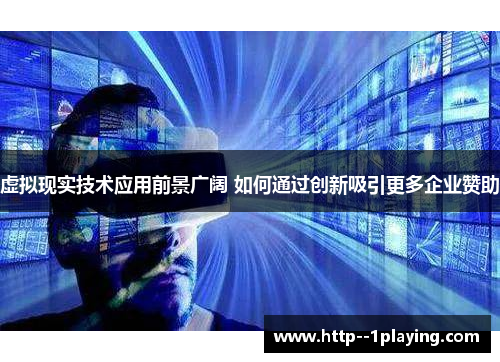 虚拟现实技术应用前景广阔 如何通过创新吸引更多企业赞助 虚拟现实技术应用前景广阔 如何通过创新吸引更多企业赞助