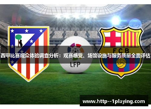 西甲比赛观众体验调查分析:观赛感受、场馆设施与服务质量全面评估 西甲比赛观众体验调查分析:观赛感受、场馆设施与服务质量全面评估