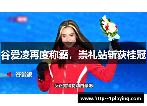 谷爱凌再度称霸,崇礼站斩获桂冠 谷爱凌再度称霸,崇礼站斩获桂冠