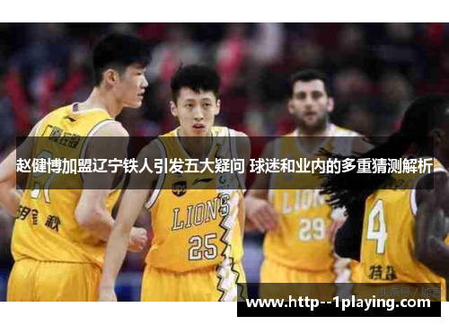 赵健博加盟辽宁铁人引发五大疑问 球迷和业内的多重猜测解析 赵健博加盟辽宁铁人引发五大疑问 球迷和业内的多重猜测解析