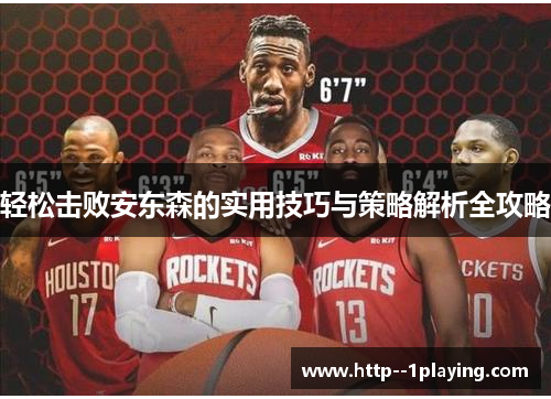 轻松击败安东森的实用技巧与策略解析全攻略 轻松击败安东森的实用技巧与策略解析全攻略