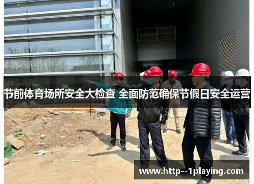 节前体育场所安全大检查 全面防范确保节假日安全运营