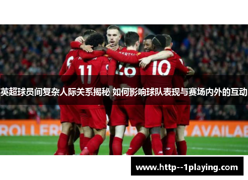 英超球员间复杂人际关系揭秘 如何影响球队表现与赛场内外的互动 英超球员间复杂人际关系揭秘 如何影响球队表现与赛场内外的互动