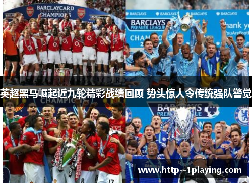 英超黑马崛起近九轮精彩战绩回顾 势头惊人令传统强队警觉 英超黑马崛起近九轮精彩战绩回顾 势头惊人令传统强队警觉