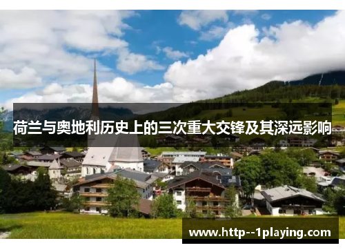 荷兰与奥地利历史上的三次重大交锋及其深远影响 荷兰与奥地利历史上的三次重大交锋及其深远影响