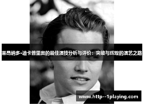 莱昂纳多·迪卡普里奥的最佳演技分析与评价:突破与辉煌的演艺之路 莱昂纳多·迪卡普里奥的最佳演技分析与评价:突破与辉煌的演艺之路