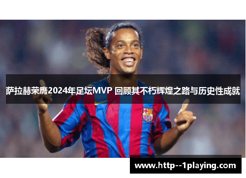 萨拉赫荣膺2024年足坛MVP 回顾其不朽辉煌之路与历史性成就 萨拉赫荣膺2024年足坛MVP 回顾其不朽辉煌之路与历史性成就