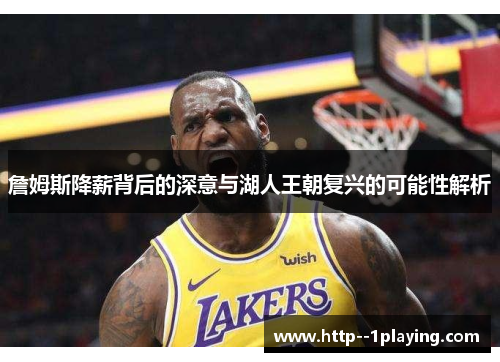 詹姆斯降薪背后的深意与湖人王朝复兴的可能性解析 詹姆斯降薪背后的深意与湖人王朝复兴的可能性解析