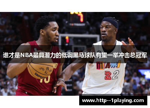 谁才是NBA最具潜力的低调黑马球队有望一举冲击总冠军 谁才是NBA最具潜力的低调黑马球队有望一举冲击总冠军