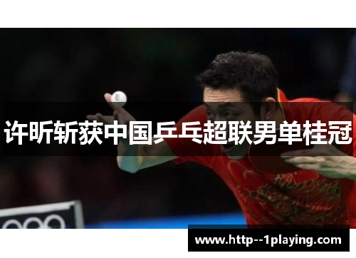 许昕斩获中国乒乓超联男单桂冠 许昕斩获中国乒乓超联男单桂冠