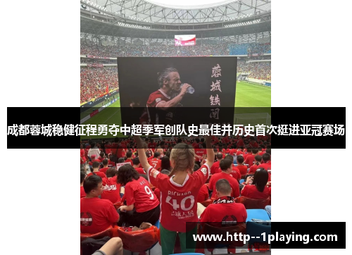 成都蓉城稳健征程勇夺中超季军创队史最佳并历史首次挺进亚冠赛场