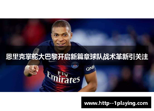 恩里克掌舵大巴黎开启新篇章球队战术革新引关注 恩里克掌舵大巴黎开启新篇章球队战术革新引关注