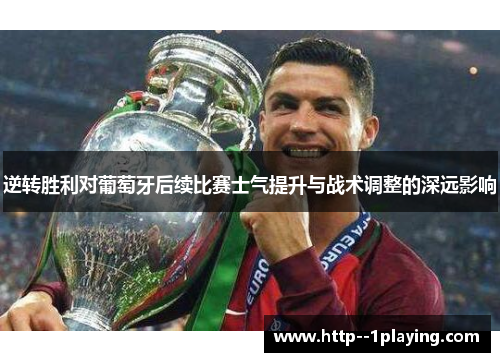 逆转胜利对葡萄牙后续比赛士气提升与战术调整的深远影响