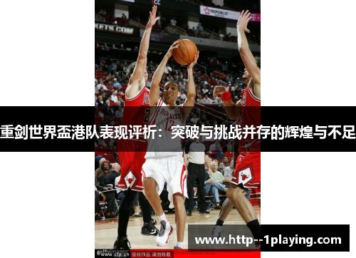 重剑世界盃港队表现评析：突破与挑战并存的辉煌与不足
