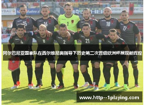 阿尔巴尼亚国家队在西尔维尼奥指导下历史第二次晋级欧洲杯展现新辉煌