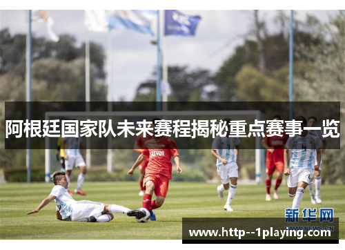 阿根廷国家队未来赛程揭秘重点赛事一览