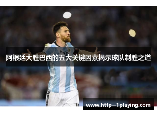 阿根廷大胜巴西的五大关键因素揭示球队制胜之道