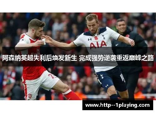 阿森纳英超失利后焕发新生 完成强势逆袭重返巅峰之路
