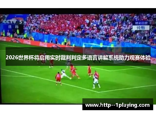 2026世界杯将启用实时裁判判定多语言讲解系统助力观赛体验 2026世界杯将启用实时裁判判定多语言讲解系统助力观赛体验