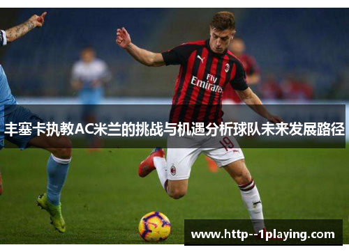 丰塞卡执教AC米兰的挑战与机遇分析球队未来发展路径 丰塞卡执教AC米兰的挑战与机遇分析球队未来发展路径
